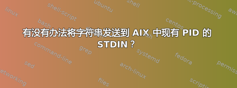 有没有办法将字符串发送到 AIX 中现有 PID 的 STDIN？