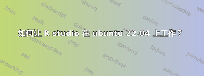 如何让 R studio 在 ubuntu 22.04 上工作？