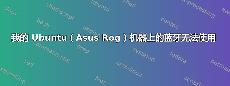 我的 Ubuntu（Asus Rog）机器上的蓝牙无法使用