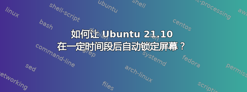 如何让 Ubuntu 21.10 在一定时间段后自动锁定屏幕？