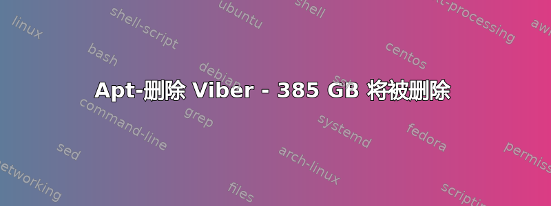 Apt-删除 Viber - 385 GB 将被删除