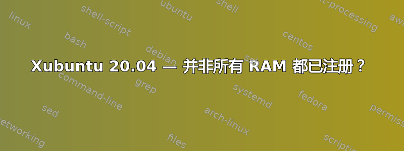 Xubuntu 20.04 — 并非所有 RAM 都已注册？