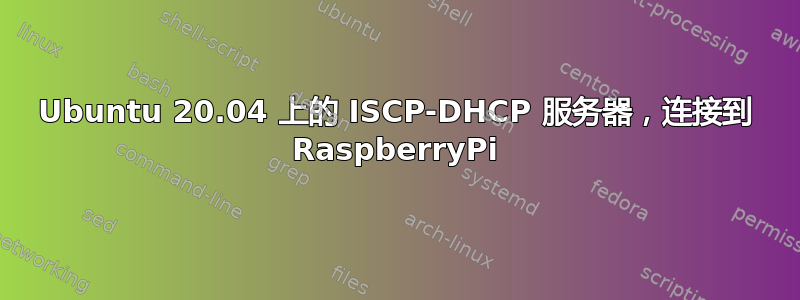 Ubuntu 20.04 上的 ISCP-DHCP 服务器，连接到 RaspberryPi