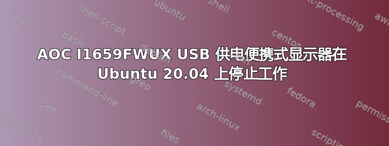 AOC I1659FWUX USB 供电便携式显示器在 Ubuntu 20.04 上停止工作