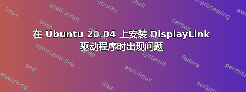 在 Ubuntu 20.04 上安装 DisplayLink 驱动程序时出现问题