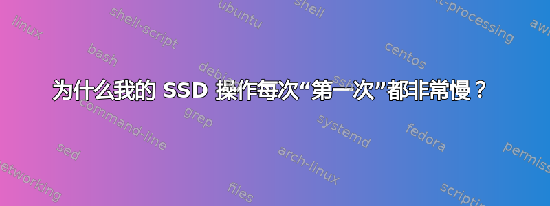 为什么我的 SSD 操作每次“第一次”都非常慢？