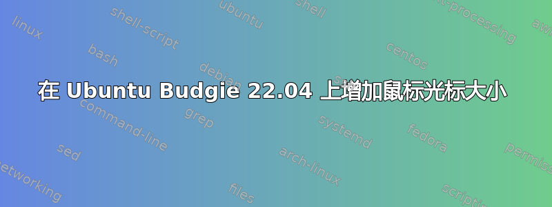 在 Ubuntu Budgie 22.04 上增加鼠标光标大小