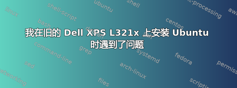 我在旧的 Dell XPS L321x 上安装 Ubuntu 时遇到了问题