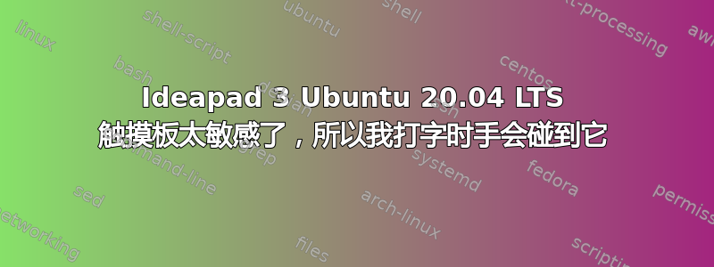 Ideapad 3 Ubuntu 20.04 LTS 触摸板太敏感了，所以我打字时手会碰到它