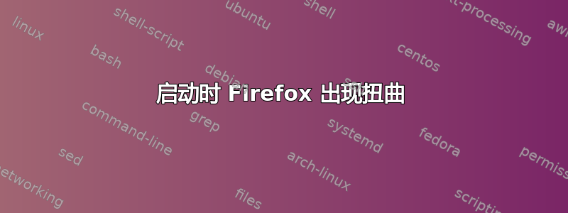 启动时 Firefox 出现扭曲