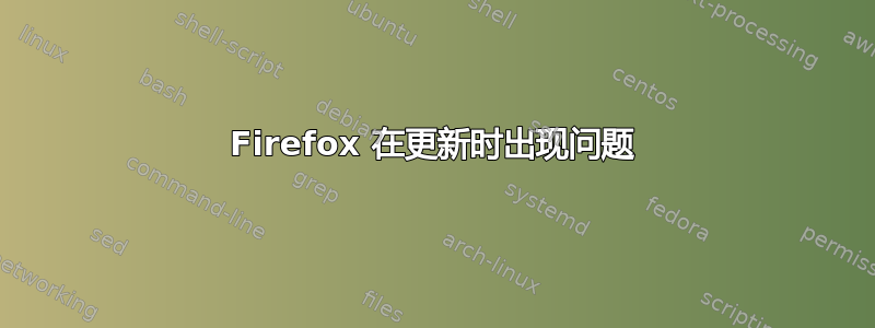 Firefox 在更新时出现问题