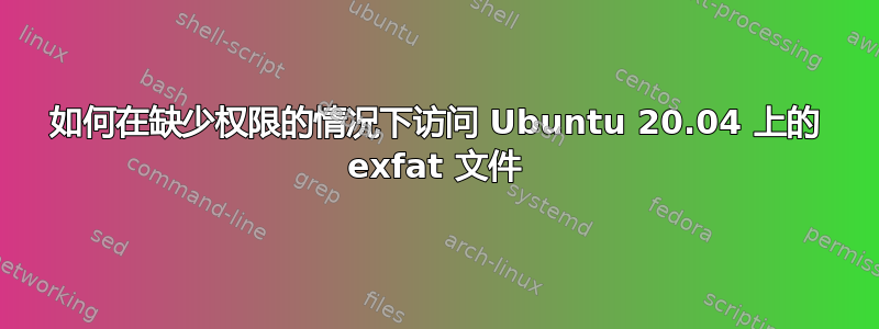 如何在缺少权限的情况下访问 Ubuntu 20.04 上的 exfat 文件