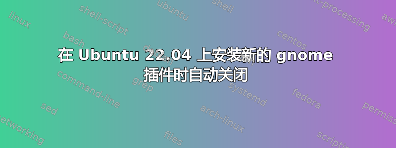 在 Ubuntu 22.04 上安装新的 gnome 插件时自动关闭