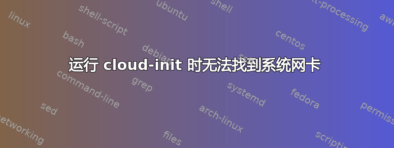 运行 cloud-init 时无法找到系统网卡