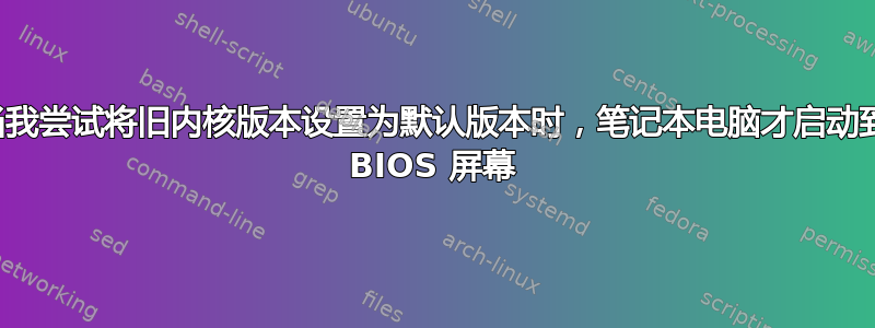 当我尝试将旧内核版本设置为默认版本时，笔记本电脑才启动到 BIOS 屏幕