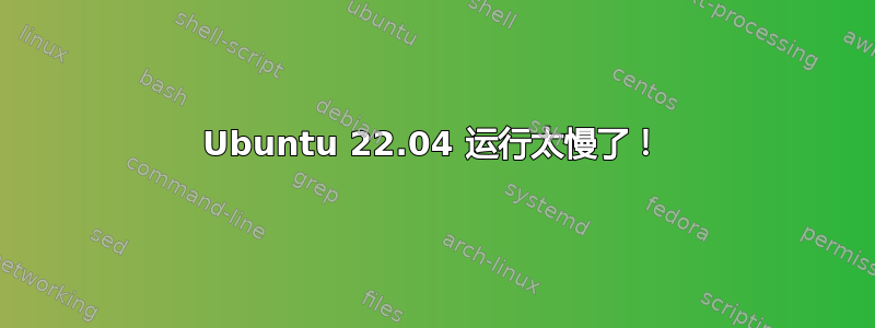 Ubuntu 22.04 运行太慢了！