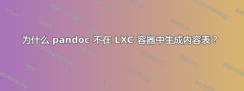 为什么 pandoc 不在 LXC 容器中生成内容表？