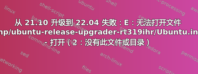 从 21.10 升级到 22.04 失败：E：无法打开文件 /tmp/ubuntu-release-upgrader-rt319ihr/Ubuntu.info - 打开（2：没有此文件或目录）