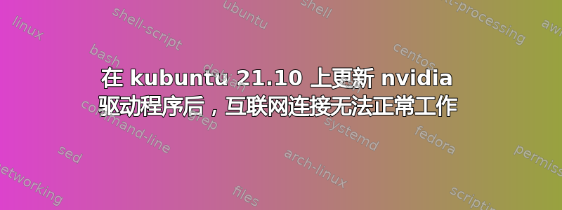 在 kubuntu 21.10 上更新 nvidia 驱动程序后，互联网连接无法正常工作