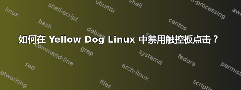 如何在 Yellow Dog Linux 中禁用触控板点击？