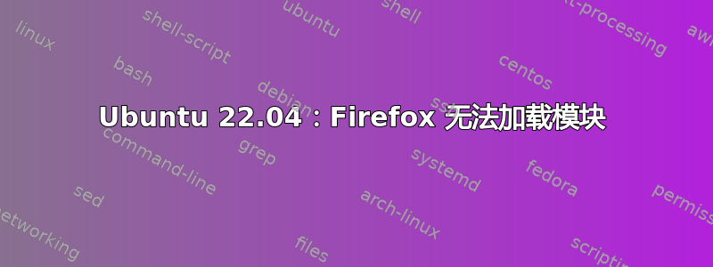 Ubuntu 22.04：Firefox 无法加载模块