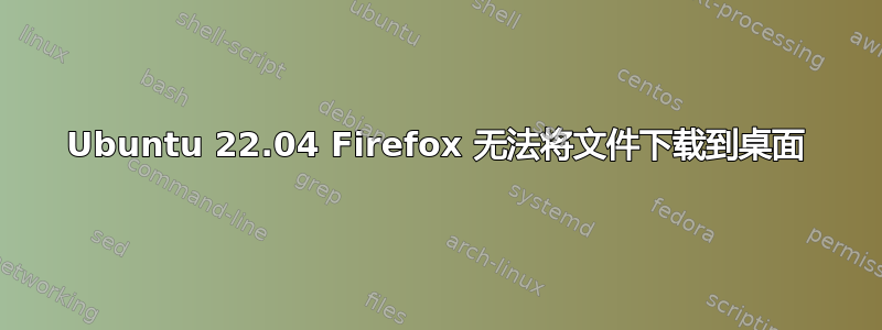 Ubuntu 22.04 Firefox 无法将文件下载到桌面