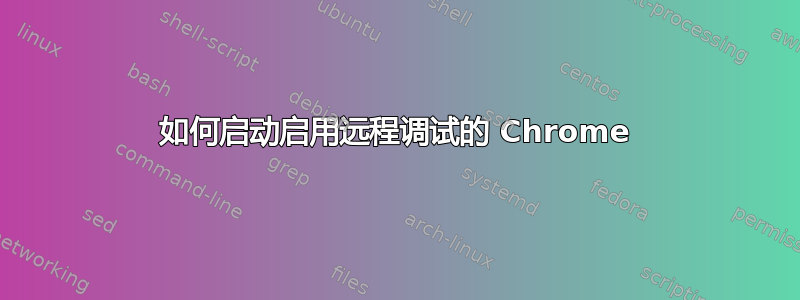 如何启动启用远程调试的 Chrome