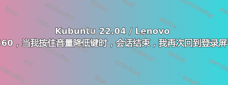 Kubuntu 22.04 / Lenovo T560，当我按住音量降低键时，会话结束，我再次回到登录屏幕