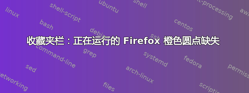 收藏夹栏：正在运行的 Firefox 橙色圆点缺失