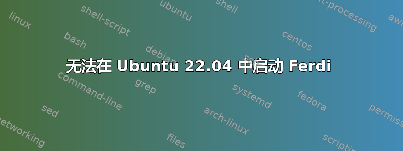 无法在 Ubuntu 22.04 中启动 Ferdi