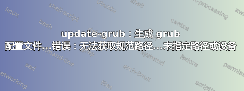 update-grub：生成 grub 配置文件...错误：无法获取规范路径...未指定路径或设备