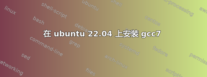 在 ubuntu 22.04 上安装 gcc7