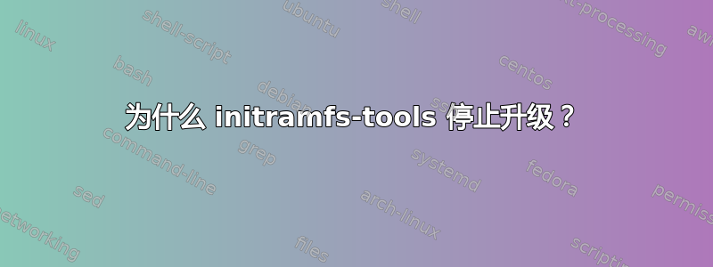 为什么 initramfs-tools 停止升级？