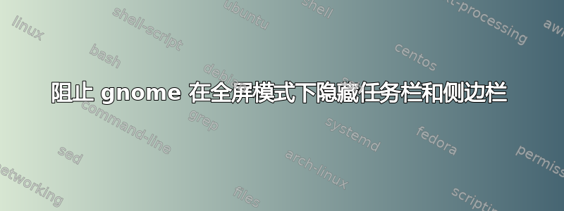 阻止 gnome 在全屏模式下隐藏任务栏和侧边栏