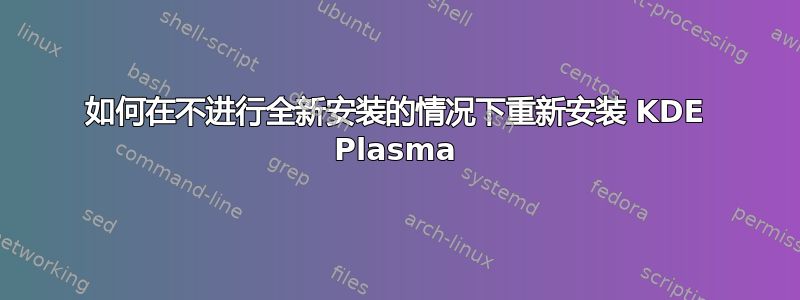 如何在不进行全新安装的情况下重新安装 KDE Plasma