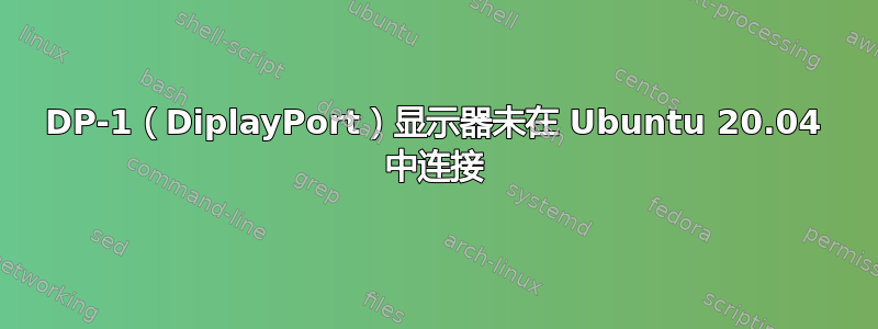 DP-1（DiplayPort）显示器未在 Ubuntu 20.04 中连接