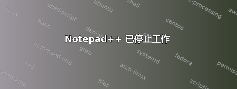 Notepad++ 已停止工作