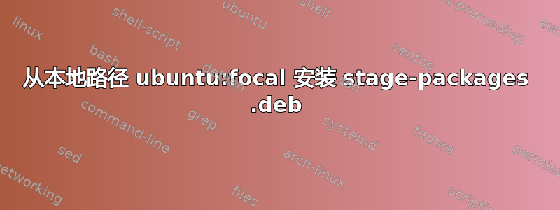 从本地路径 ubuntu:focal 安装 stage-packages .deb