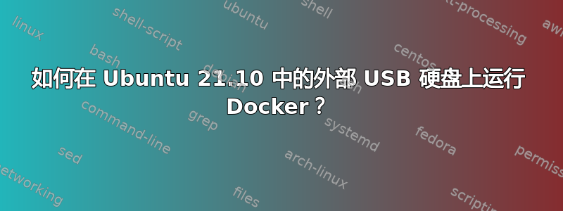 如何在 Ubuntu 21.10 中的外部 USB 硬盘上运行 Docker？