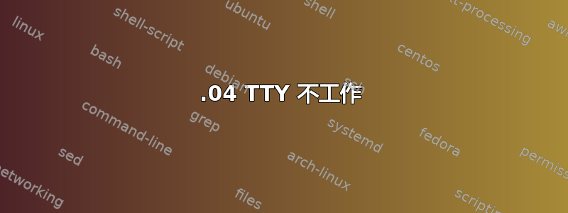 22.04 TTY 不工作