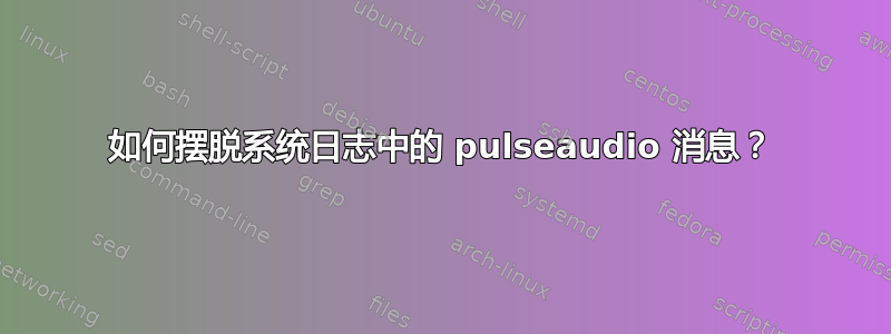 如何摆脱系统日志中的 pulseaudio 消息？