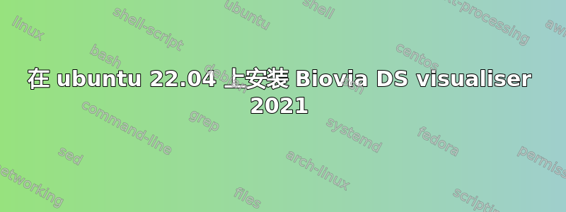 在 ubuntu 22.04 上安装 Biovia DS visualiser 2021