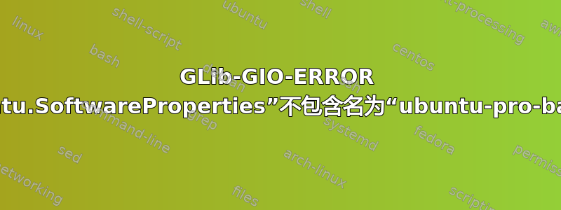 GLib-GIO-ERROR 设置模式“com.ubuntu.SoftwareProperties”不包含名为“ubuntu-pro-banner-visible”的键