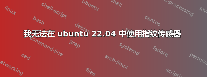 我无法在 ubuntu 22.04 中使用指纹传感器