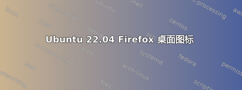 Ubuntu 22.04 Firefox 桌面图标