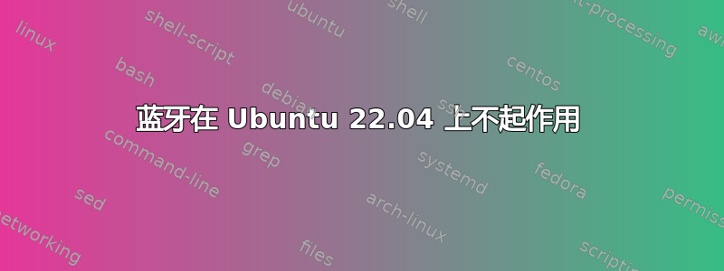 蓝牙在 Ubuntu 22.04 上不起作用