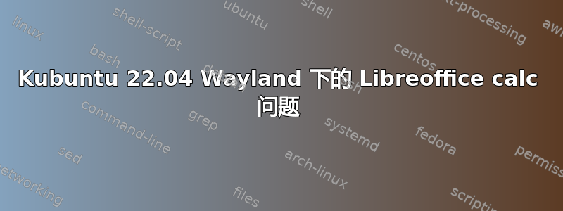 Kubuntu 22.04 Wayland 下的 Libreoffice calc 问题