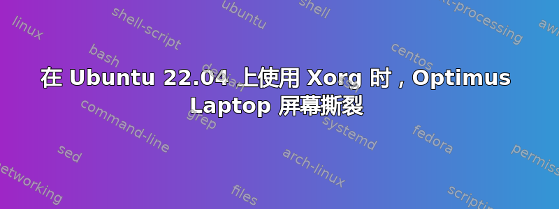 在 Ubuntu 22.04 上使用 Xorg 时，Optimus Laptop 屏幕撕裂