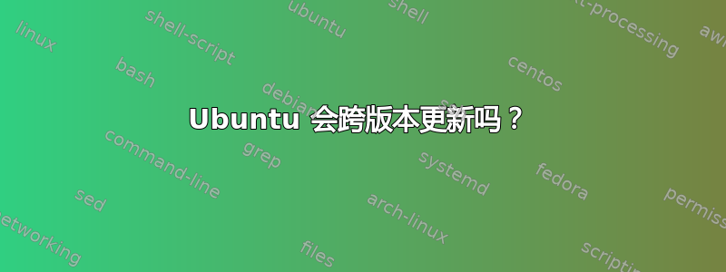 Ubuntu 会跨版本更新吗？