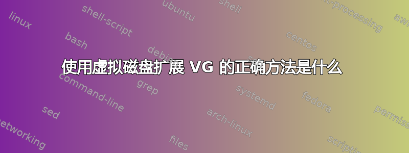 使用虚拟磁盘扩展 VG 的正确方法是什么